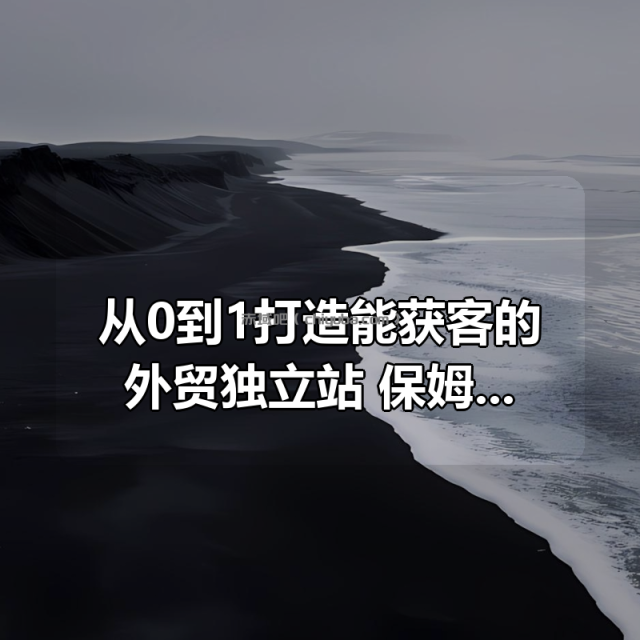 从0到1打造能获客的外贸独立站,保姆级教程 从0到1打造能获客的外贸独立站,保姆级教程