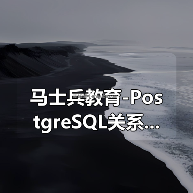 马士兵教育-PostgreSQL关系型数据库（分章节版）