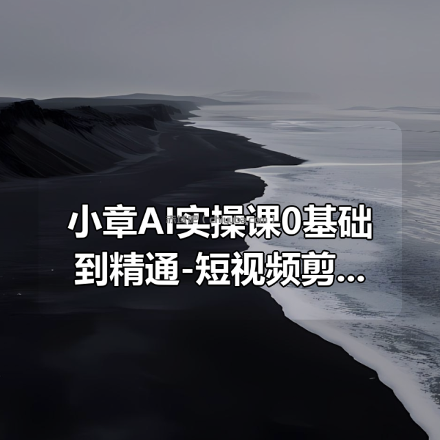 小章AI实操课0基础到精通-短视频剪辑教程2025