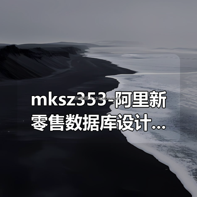mksz353-阿里新零售数据库设计与实战 mksz353-阿里新零售数据库设计与实战