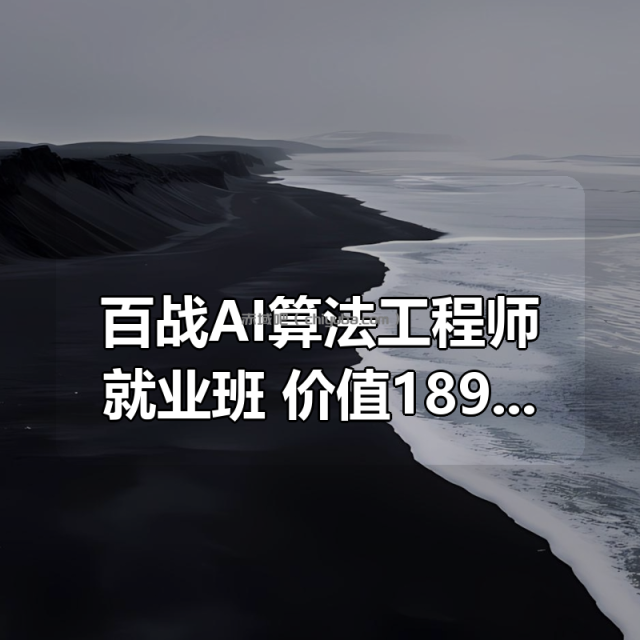 百战AI算法工程师就业班|价值18980元|冲击百万年薪|完结无秘 百战AI算法工程师就业班|价值18980元|冲击百万年薪|完结无秘