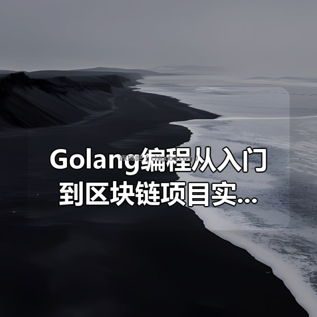 Golang编程从入门到区块链项目实践全套培训全部共19GB 高清无加密