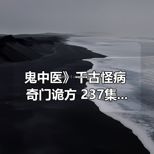 《鬼中医》千古怪病 奇门诡方 237集 无极故事播音 《鬼中医》千古怪病 奇门诡方 237集 无极故事播音