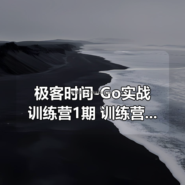 极客时间-Go实战训练营1期 |价值6999元|完结无秘16周 极客时间-Go实战训练营1期 |价值6999元|完结无秘16周