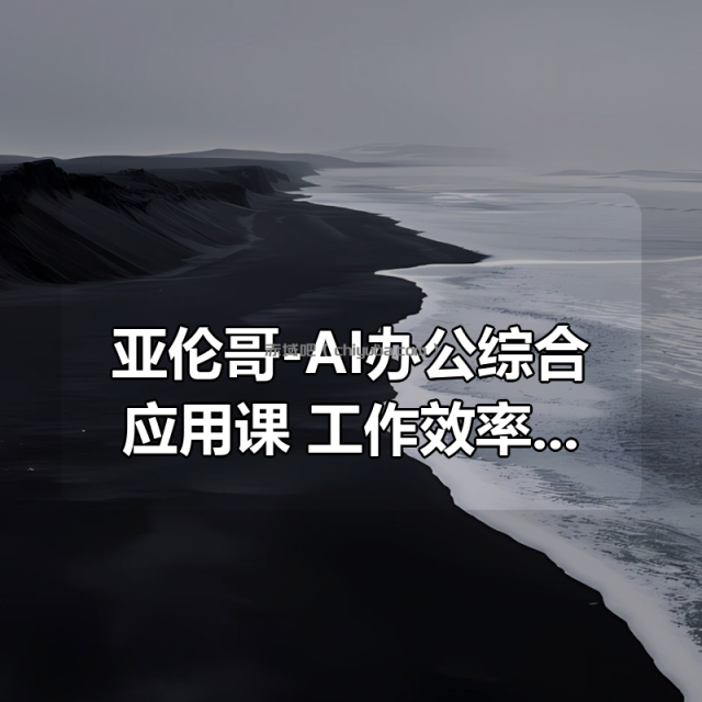 亚伦哥-AI办公综合应用课!工作效率大幅提升! 亚伦哥-AI办公综合应用课!工作效率大幅提升!