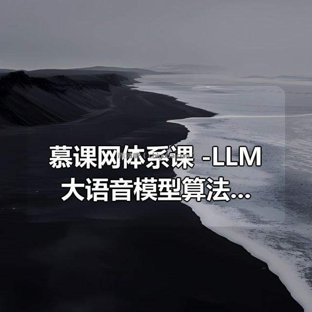 慕课网体系课 -LLM大语音模型算法特训 带你转型AI大语音模型算法工程师 慕课网体系课 -LLM大语音模型算法特训 带你转型AI大语音模型算法工程师