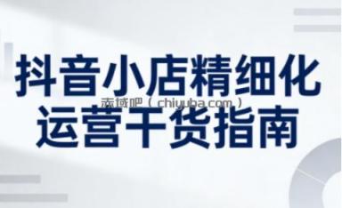 抖音小店精细化运营干货指南新版，助力商家系统提升店铺运营能力（更新26年3月）
