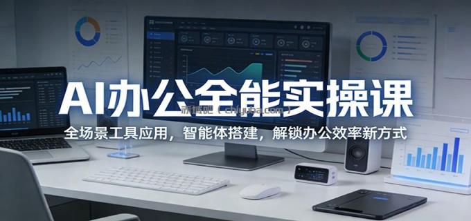 图片[1]-AI办公全能实操课：全场景工具应用，智能体搭建，解锁办公效率新方式-小创项目网