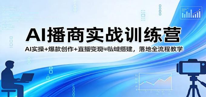 图片[1]-AI播商实战训练营：AI实操+爆款创作+直播变现+私域搭建，落地全流程教学-小创项目网