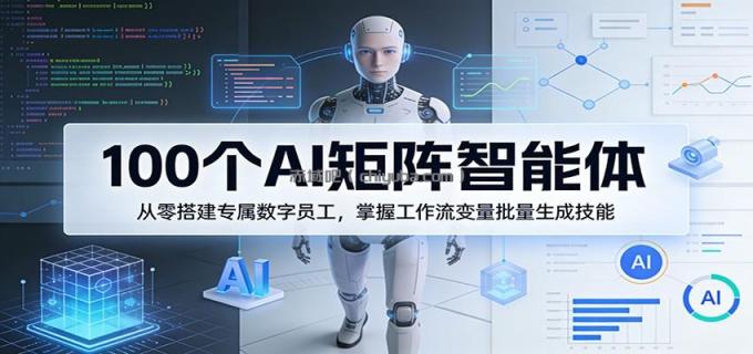 图片[1]-100个AI矩阵智能体，从零搭建专属数字员工，掌握工作流变量批量生成技能-小创项目网