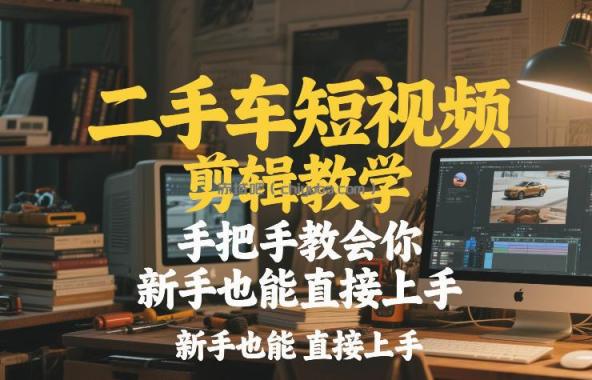 二手车短视频剪辑教学，手把手教会你，新手也能直接上手