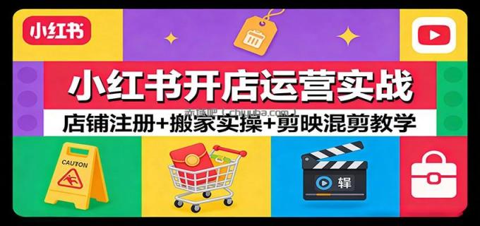 图片[1]-小红书开店运营实战：店铺注册+搬家实操+剪映混剪教学-小创项目网