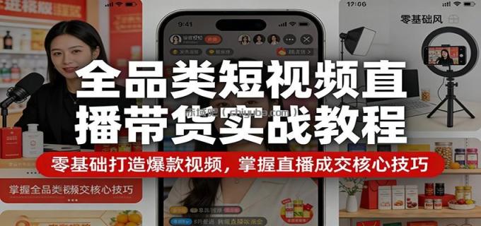 图片[1]-全品类短视频直播带货实战教程：零基础打造爆款视频，掌握直播成交核心技巧-小创项目网