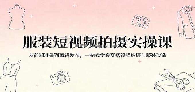 图片[1]-服装短视频拍摄实操课：从前期准备到剪辑发布，一站式学会穿搭视频拍摄与服装改造-小创项目网
