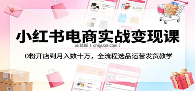 图片[1]-小红书电商实战变现课：0粉开店到月入数十万，全流程选品运营发货教学-小创项目网