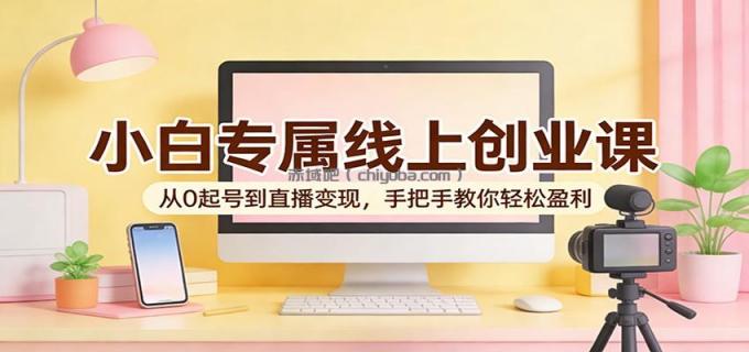 图片[1]-小白专属线上创业课：从0起号到直播变现，手把手教你轻松盈利-小创项目网