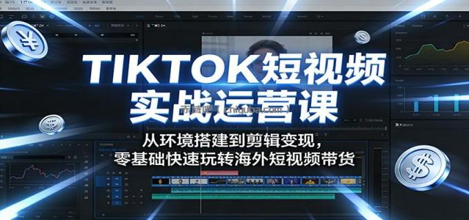 图片[1]-TIKTOK短视频实战运营课：从环境搭建到剪辑变现，零基础快速玩转海外短视频带货-小创项目网
