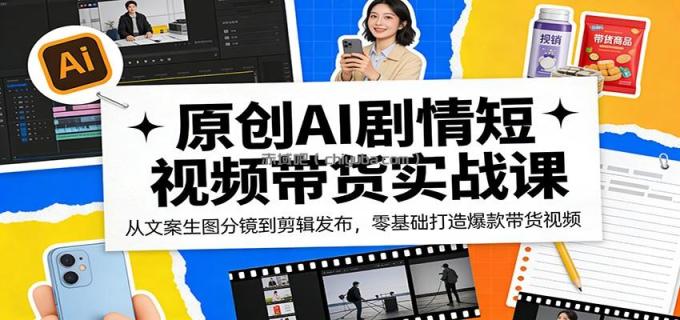 图片[1]-原创AI剧情短视频带货实战课：从文案生图分镜到剪辑发布，零基础打造爆款带货视频-小创项目网
