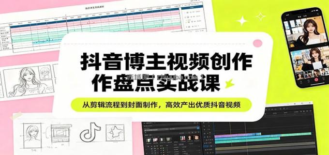 图片[1]-抖音博主视频创作盘点实战课：从剪辑流程到封面制作，高效产出优质抖音视频-小创项目网