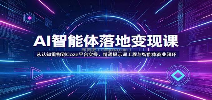 AI智能体落地变现课：从认知重构到Coze平台实操，精通提示词工程与智能体商业闭环