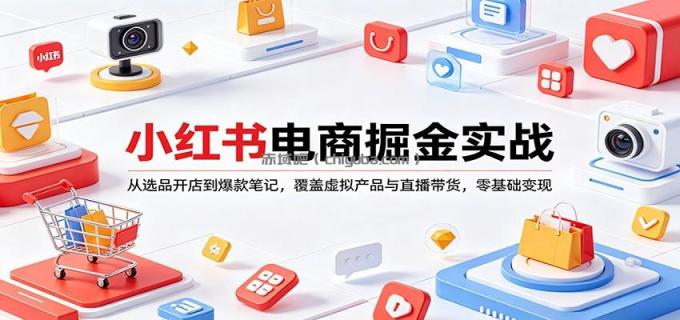 图片[1]-小红书电商掘金实战：从选品开店到爆款笔记，覆盖虚拟产品与直播带货，零基础变现-小创项目网