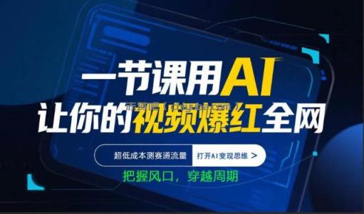 一节课用AI让你的视频爆红全网,超低成本测赛道流量,打开AI变现思维,把握风口,穿越周期