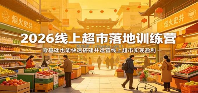 图片[1]-2026线上超市落地训练营，零基础也能快速搭建并运营线上超市实现盈利-小创项目网