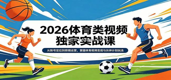 图片[1]-2026体育类视频独家实战课：从账号定位到剪辑运营，掌握体育视频变现与伙伴计划玩法-小创项目网
