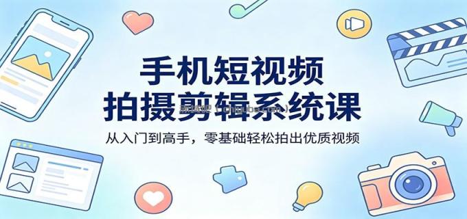 图片[1]-手机短视频拍摄剪辑系统课：从入门到高手，零基础轻松拍出优质视频-小创项目网