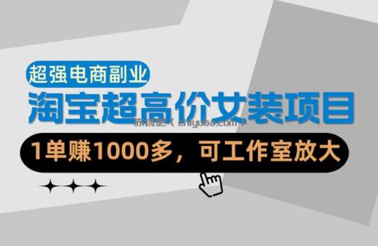 【超强副业】淘宝超高价女装项目：1单賺1k+，可工作室放大（共52节）
