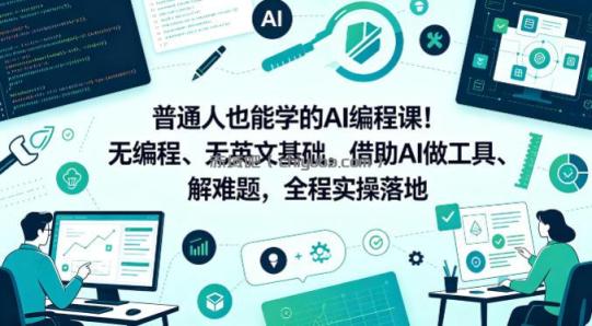 普通人也能学的AI编程课!无编程、无英文基础,借助AI做工具、解难题,全程实操落地