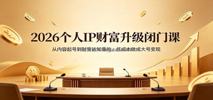 图片[1]-2026个人IP财富升级闭门课：从内容起号到财富认知重构，低成本做成大号变现-小创项目网