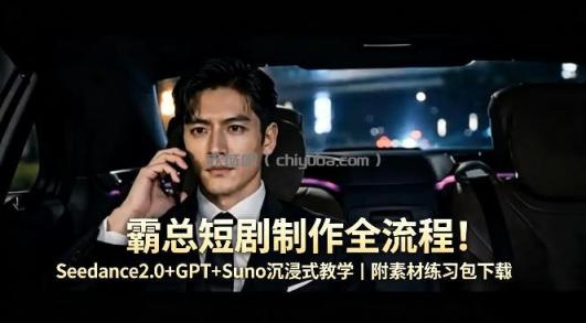 霸总短剧制作全流程！Seedance2.0+GPT+Suno沉浸式教学｜附素材练习包下载