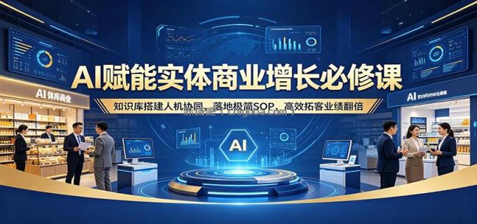 图片[1]-AI赋能实体商业增长必修课：知识库搭建人机协同，落地极简SOP，高效拓客业绩翻倍-小创项目网