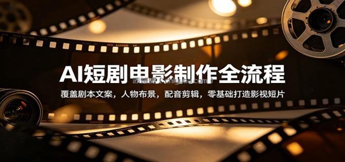 图片[1]-AI短剧电影制作全流程：覆盖剧本文案，人物布景，配音剪辑，零基础打造影视短片-小创项目网