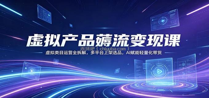 图片[1]-虚拟产品薅流变现课：虚拟类目运营全拆解，多平台上架选品，AI赋能轻量化带货-小创项目网