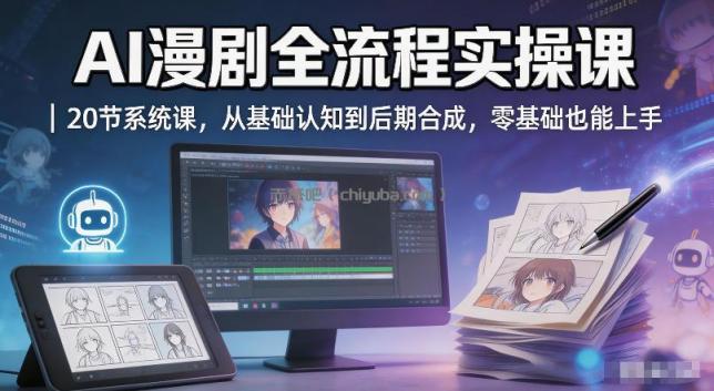 AI漫剧全流程实操课｜20节系统课，从基础认知到后期合成，零基础也能上手