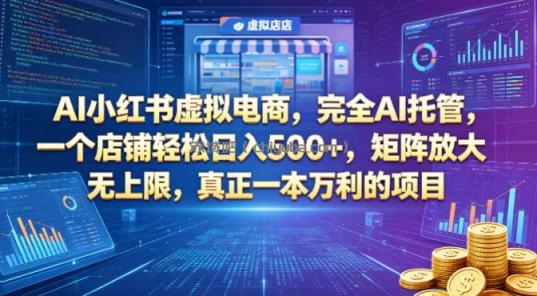 AI小红书虚拟电商，完全AI托管，一个店铺轻松日入500+，矩阵放大无上限，真正一本万利的项目【揭秘】