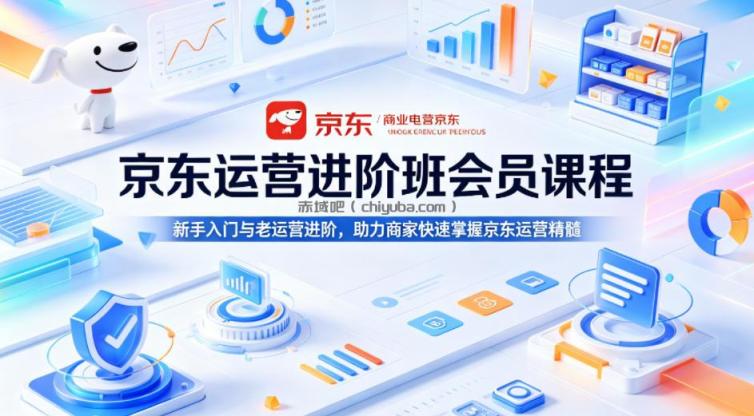 京东运营进阶班会员课程,新手入门与老运营进阶,助力商家快速掌握京东运营精髓