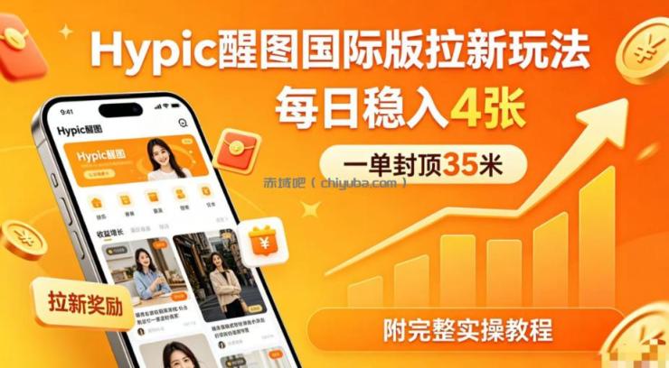 一单封顶35米,实测Hypic醒图国际版拉新玩法,每日稳入4张(附完整实操教程)