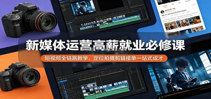 图片[1]-新媒体运营高薪就业必修课：短视频全链路教学，定位拍摄剪辑接单一站式成才-小创项目网