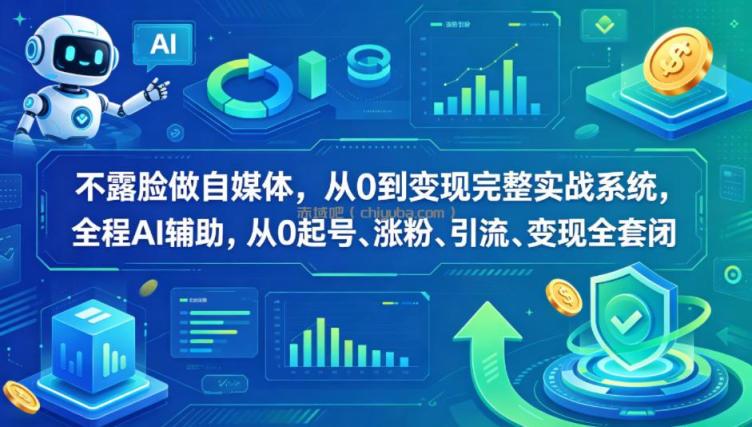 不露脸做自媒体,从0到变现完整实战系统,全程AI辅助,从0起号、涨粉、引流、变现全套闭环