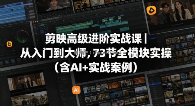 剪映高级进阶实战课｜从入门到大师，73节全模块实操（含AI+实战案例）