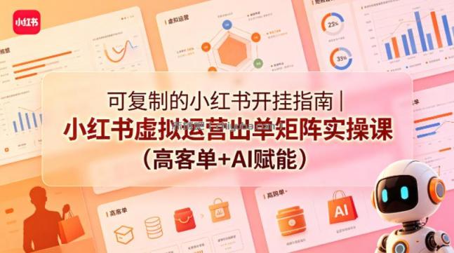 可复制的小红书开挂指南｜小红书虚拟运营出单矩阵实操课（高客单+AI赋能）