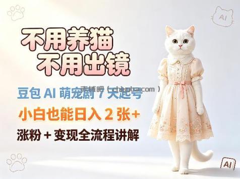 不用养猫不用出镜，豆包AI萌宠剧7天起号，小白也能日入2张+，涨粉+变现全流程讲解