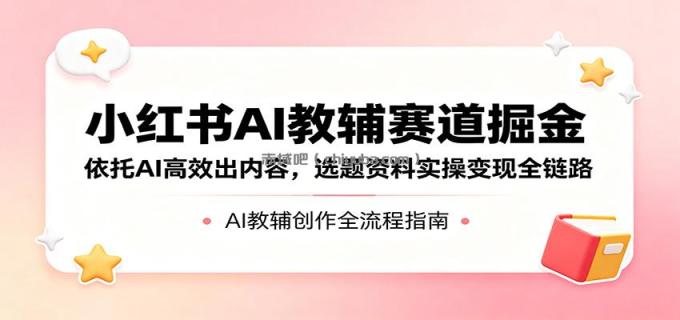 图片[1]-小红书AI教辅赛道掘金：依托AI高效出内容，选题资料实操变现全链路-小创项目网
