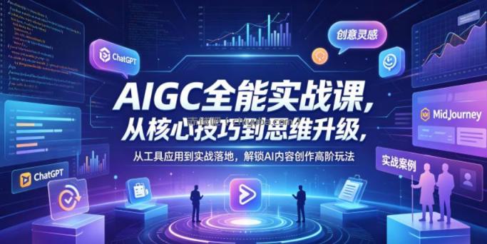 AIGC全能实战课，从核心技巧到思维升级，从工具应用到实战落地，解锁AI内容创作高阶玩法