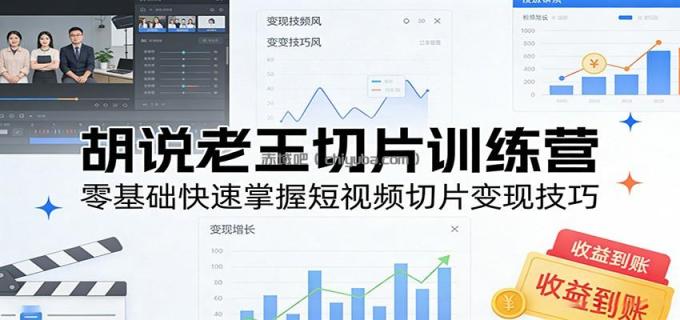 图片[1]-胡说老王切片训练营，零基础快速掌握短视频切片变现技巧-小创项目网