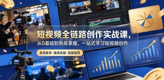 短视频全链路创作实战课，从0基础到熟练掌握，一站式学习短视频创作