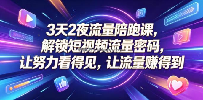 3天2夜流量陪跑课，解锁短视频流量密码，让努力看得见，让流量賺得到